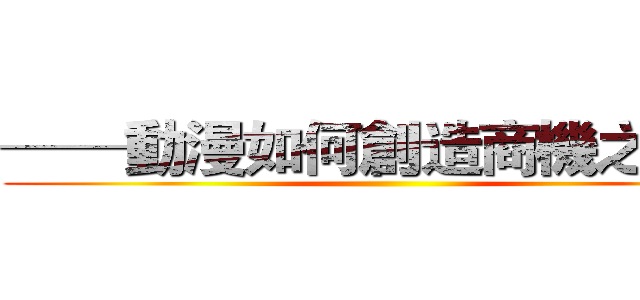 ──動漫如何創造商機之探討 ()