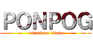 ＰＯＮＰＯＧ (attack on titan)