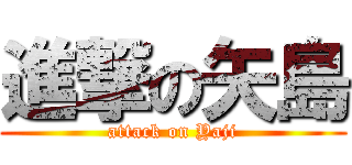 進撃の矢島 (attack on Yaji)