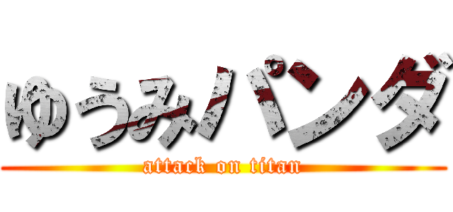 ゆうみパンダ (attack on titan)