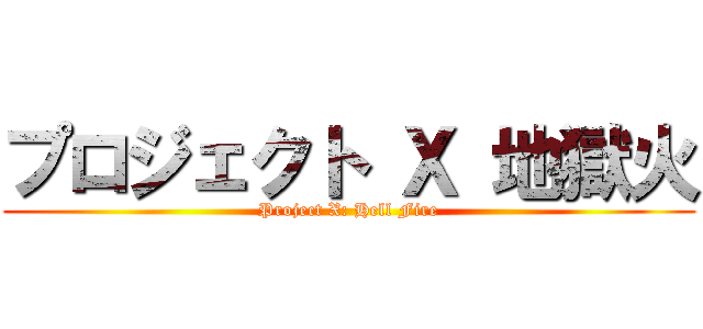 プロジェクト Ｘ 地獄火 (Project X: Hell Fire)