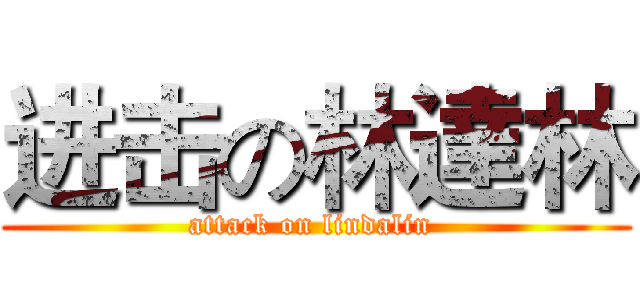 进击の林達林 (attack on lindalin )