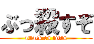 ぶっ殺すぞ (attack on titan)