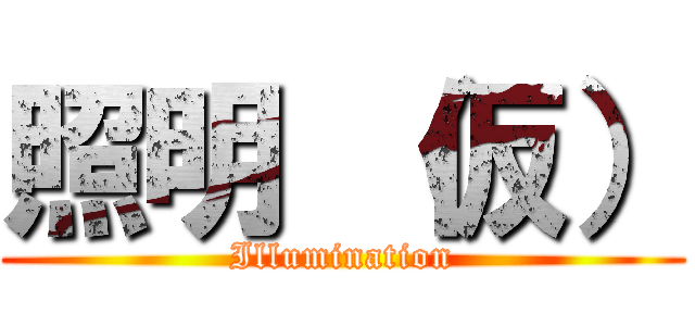 照明 （仮） (Illumination)