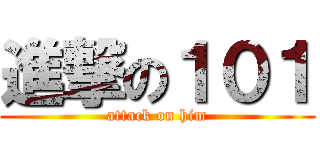 進撃の１０１ (attack on him)