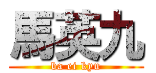 馬英九 (ba ei kyu)