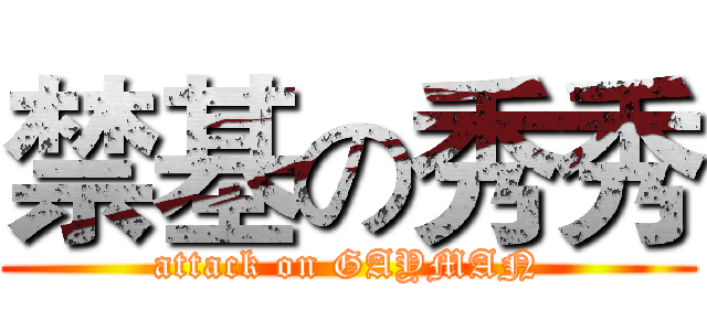 禁基の秀秀 (attack on GAYMAN)