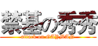 禁基の秀秀 (attack on GAYMAN)