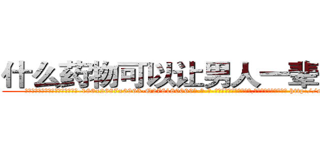 什么药物可以让男人一辈子阳痿 (什么药物可以让男人一辈子阳痿【电-186x2687x6963-Q278180069元-吉-药-业】我们做的是长期生意,靠的是老客户长期支持 http://sngk.net/cfjX1e
)