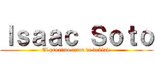 Ｉｓａａｃ Ｓｏｔｏ (El proximo actor de doblaje)