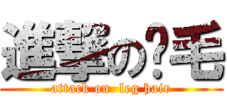 進撃の腳毛 (attack on  leg hair)
