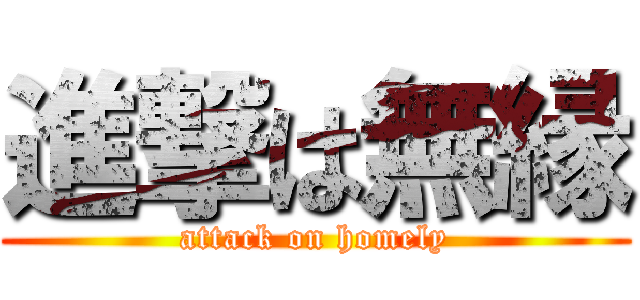 進撃は無縁 (attack on homely)