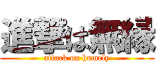 進撃は無縁 (attack on homely)