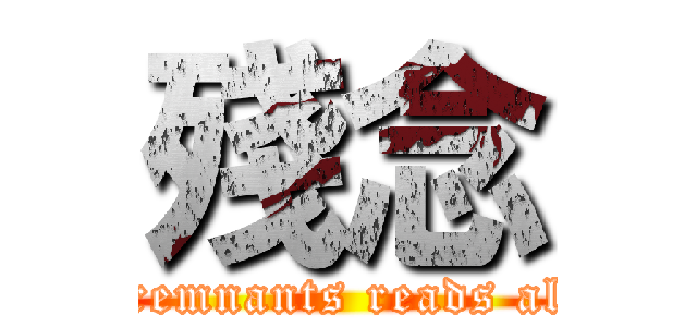 殘念 (The remnants reads aloud )