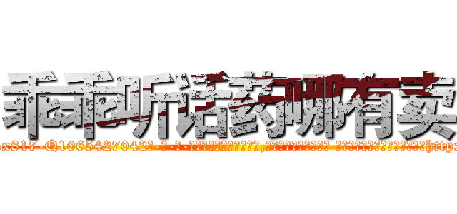 乖乖听话药哪有卖 (乖乖听话药哪有卖【电-话151x68344x817-Q1065427042元-吉-药-业】我们做的是长期生意,靠的是老客户长期支持 乖乖听话药哪有卖在发表了一篇http://sngk.net/cVfsN8

参考消息网我们做的是长期生意,靠的是老客户长期支持也许我们早该意识到，就连鲍勃·霍斯金斯（金球奖戏剧类电影男主角 
)