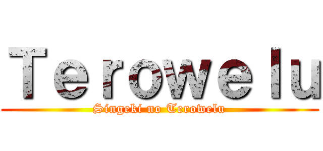 Ｔｅｒｏｗｅｌｕ (Singeki no Terowelu)