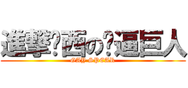 進撃关西の艹逼巨人 (GAY SPEAR)