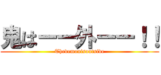 鬼はーー外ーー！！ (Thedemonisoutside)