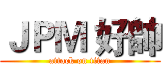 ＪＰＭ 好帥 (attack on titan)