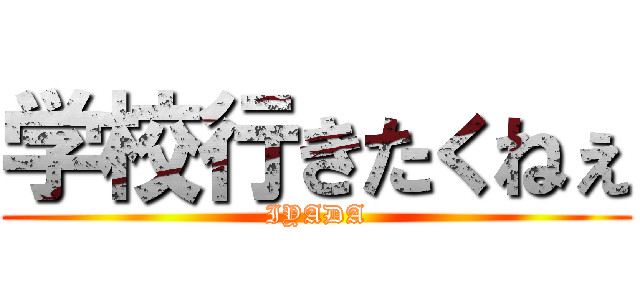 学校行きたくねぇ (IYADA)