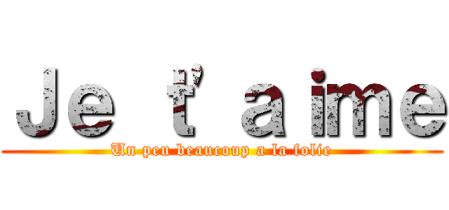 Ｊｅ ｔ'ａｉｍｅ (Un peu beaucoup a la folie)