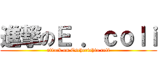 進撃のＥ ．ｃｏｌｉ (attack on Escherichia coli)