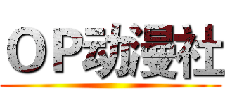 ＯＰ动漫社 ()