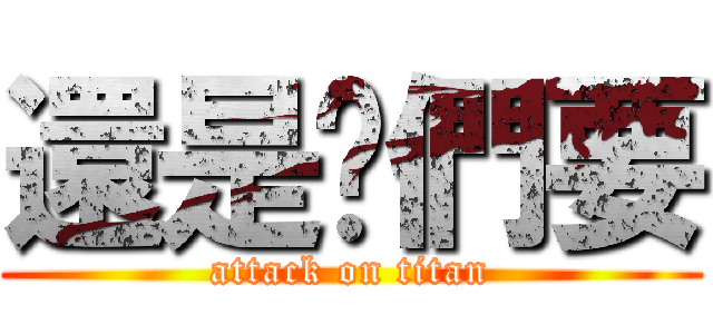 還是妳們要 (attack on titan)