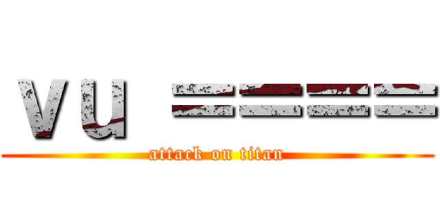 ｖｕ ＝＝＝＝ (attack on titan)