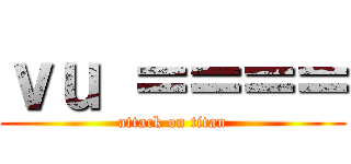 ｖｕ ＝＝＝＝ (attack on titan)