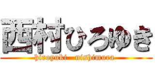 西村ひろゆき (hiroyuki   nishimura )