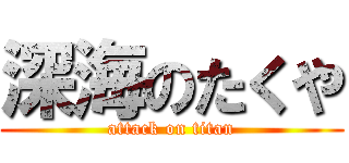 深海のたくや (attack on titan)