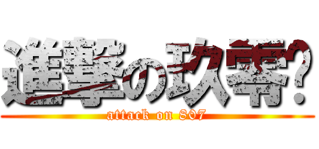 進撃の玖零柒 (attack on 807)