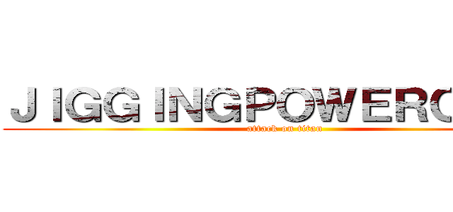 ＪＩＧＧＩＮＧＰＯＷＥＲＣＬＵＢ (attack on titan)