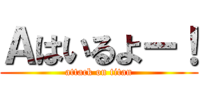 Ａはいるよー！ (attack on titan)