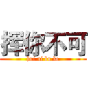 挥你不可 (hui ni bu ke)