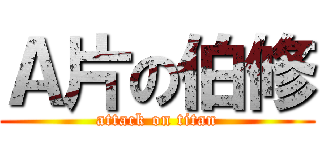 Ａ片の伯修 (attack on titan)
