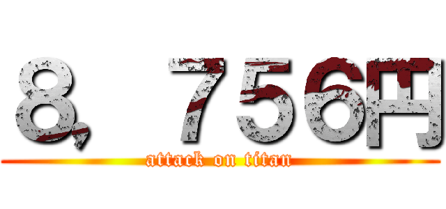 ８，７５６円 (attack on titan)