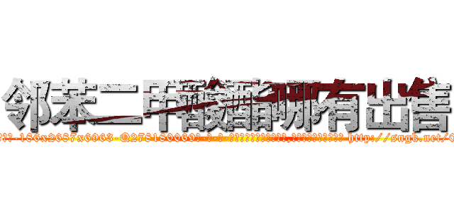 邻苯二甲酸酯哪有出售 (邻苯二甲酸酯哪有出售【电-186x2687x6963-Q278180069元-吉-药-业】我们做的是长期生意,靠的是老客户长期支持 http://sngk.net/0Q0S1o
)