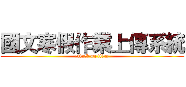 國文寒假作業上傳系統 (attack on titan)