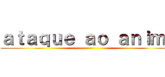 ａｔａｑｕｅ ａｏ ａｎｉｍｅ ()