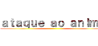ａｔａｑｕｅ ａｏ ａｎｉｍｅ ()