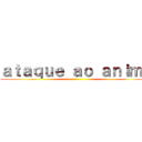 ａｔａｑｕｅ ａｏ ａｎｉｍｅ ()