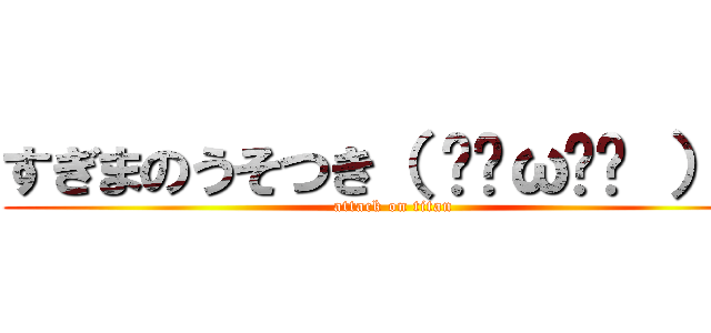 すぎまのうそつき（ ˘•ω•˘ ）笑 (attack on titan)