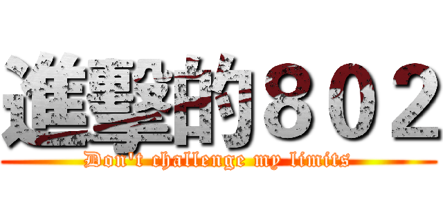 進擊的８０２ (Don't challenge my limits)