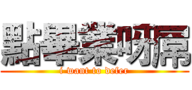 點畢業呀屌 (i want to defer)