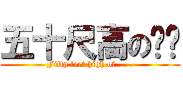 五十尺高の嗯哼 (Fifty feet high of . . .)