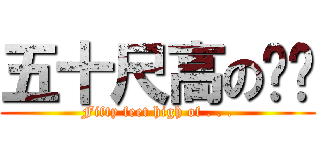 五十尺高の嗯哼 (Fifty feet high of . . .)