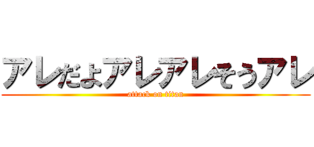 アレだよアレアレそうアレ (attack on titan)