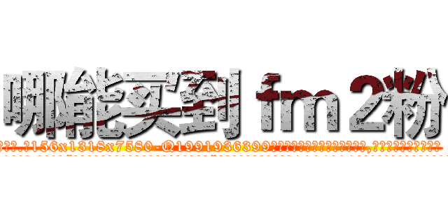 哪能买到ｆｍ２粉 (哪能买到fm2粉【电.话156x1318x7580-Q1991936399鑫宏药业】我们做的是长期生意,靠的是老客户长期支持
参考消息网2月20日报道 韩媒称，“剩女多、离婚率高的城市，房价一定会上涨。”这是中国经济学家金岩石2016年12月参加在上海举行的房地产相关论坛时说的话。
)